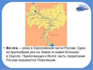 Во́лга — река в Европейской части России. Одна из крупнейших рек на Земле и с