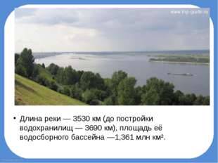 Длина реки — 3530 км (до постройки водохранилищ — 3690 км), площадь её водосб